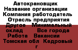 Автокрановщик › Название организации ­ Компания-работодатель › Отрасль предприятия ­ Другое › Минимальный оклад ­ 1 - Все города Работа » Вакансии   . Томская обл.,Кедровый г.